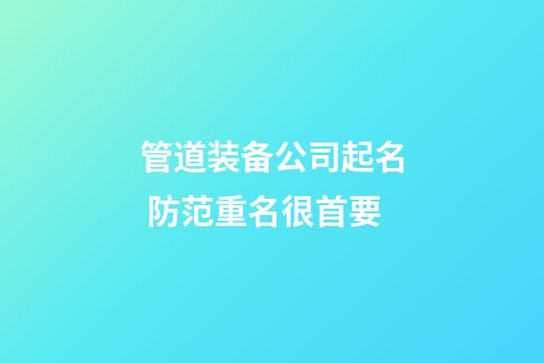 管道装备公司起名 防范重名很首要-第1张-公司起名-玄机派